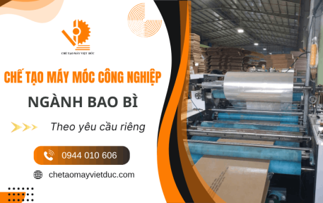 Chế tạo máy móc công nghiệp theo yêu cầu, đúng kỹ thuật cho ngành bao bì