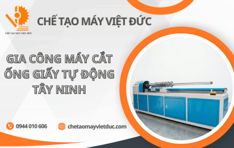 Gia công máy cắt ống giấy tự động Tây Ninh chất lượng cao theo yêu cầu
